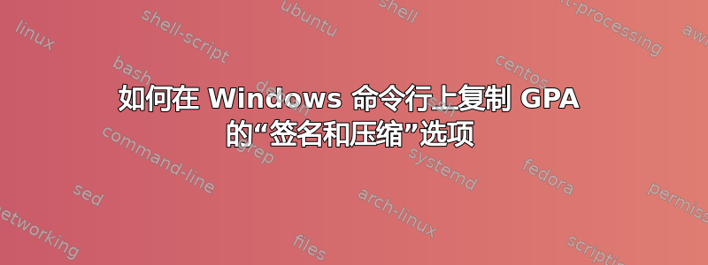 如何在 Windows 命令行上复制 GPA 的“签名和压缩”选项