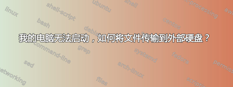 我的电脑无法启动，如何将文件传输到外部硬盘？