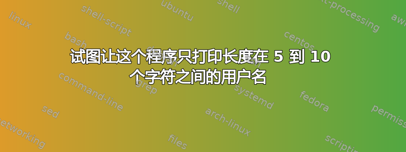 试图让这个程序只打印长度在 5 到 10 个字符之间的用户名 