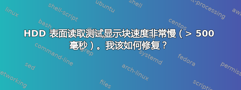 HDD 表面读取测试显示块速度非常慢（> 500 毫秒）。我该如何修复？