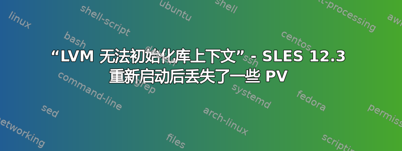 “LVM 无法初始化库上下文” - SLES 12.3 重新启动后丢失了一些 PV