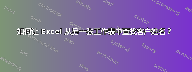 如何让 Excel 从另一张工作表中查找客户姓名？