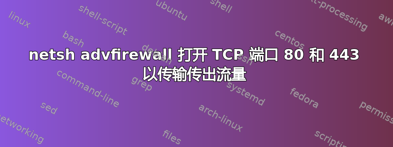 netsh advfirewall 打开 TCP 端口 80 和 443 以传输传出流量