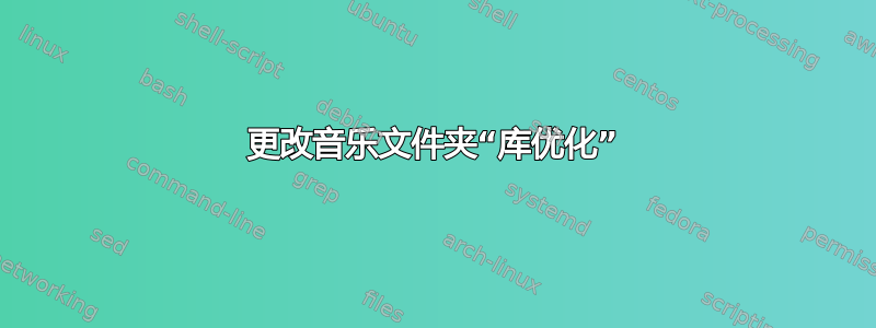 更改音乐文件夹“库优化”