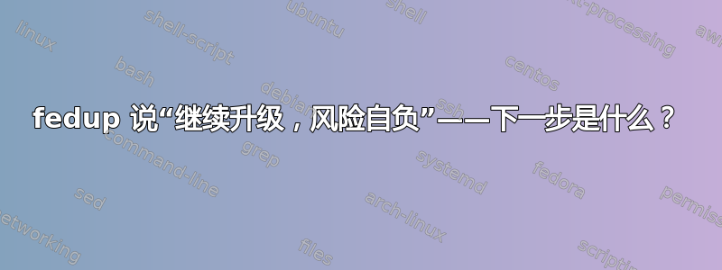 fedup 说“继续升级，风险自负”——下一步是什么？