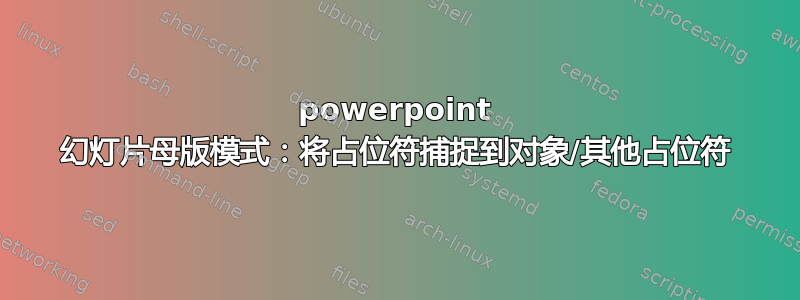 powerpoint 幻灯片母版模式：将占位符捕捉到对象/其他占位符