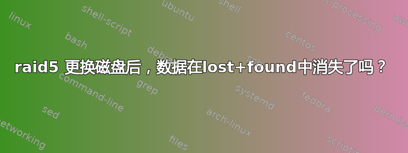 raid5 更换磁盘后，数据在lost+found中消失了吗？