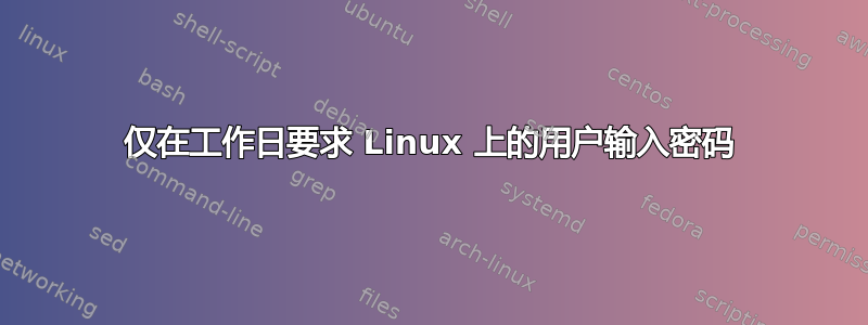 仅在工作日要求 Linux 上的用户输入密码