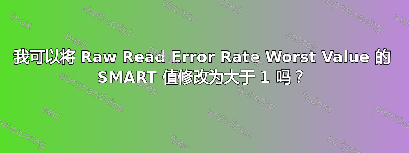 我可以将 Raw Read Error Rate Worst Value 的 SMART 值修改为大于 1 吗？