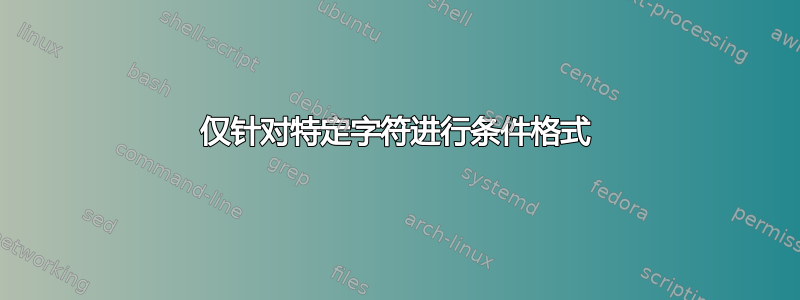 仅针对特定字符进行条件格式