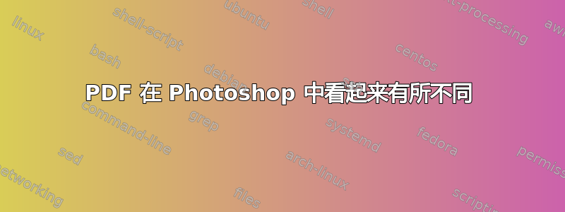 PDF 在 Photoshop 中看起来有所不同