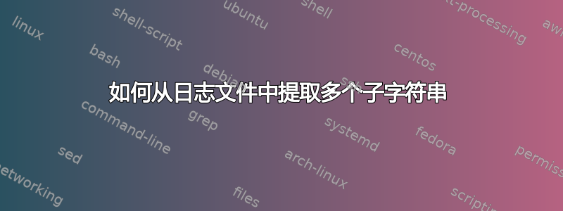 如何从日志文件中提取多个子字符串