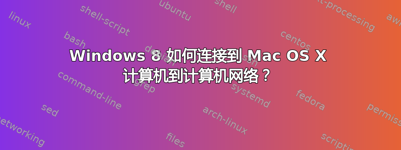 Windows 8 如何连接到 Mac OS X 计算机到计算机网络？