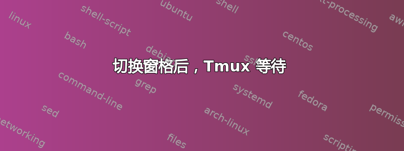 切换窗格后，Tmux 等待