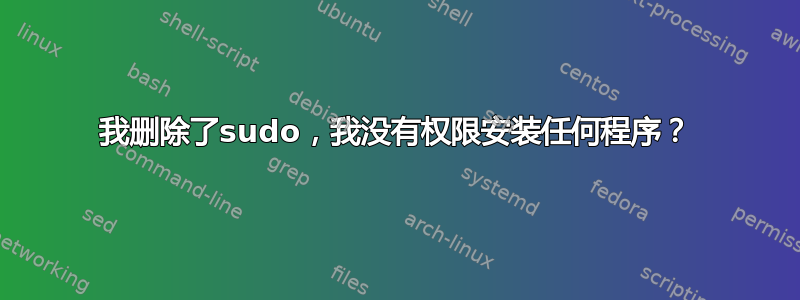 我删除了sudo，我没有权限安装任何程序？