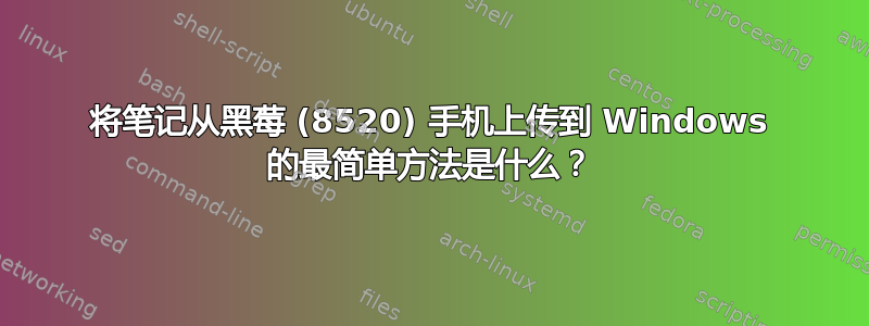 将笔记从黑莓 (8520) 手机上传到 Windows 的最简单方法是什么？