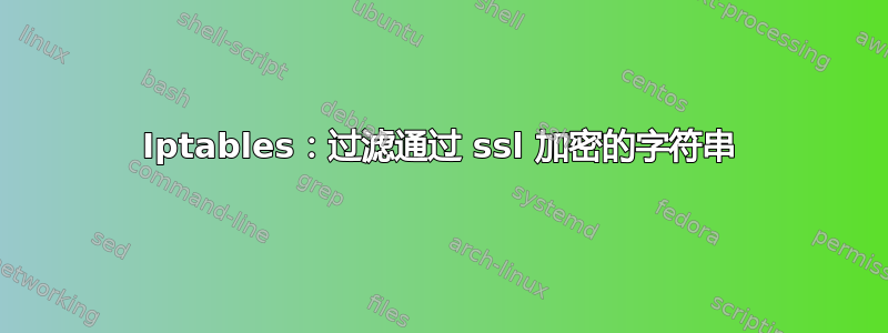 Iptables：过滤通过 ssl 加密的字符串