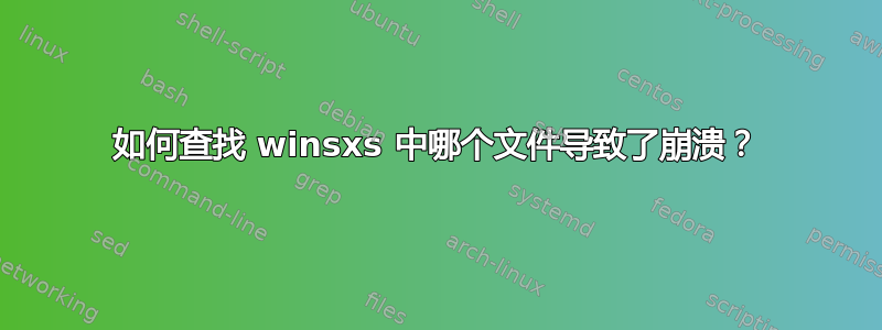 如何查找 winsxs 中哪个文件导致了崩溃？