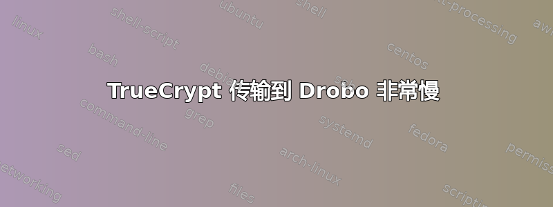 TrueCrypt 传输到 Drobo 非常慢