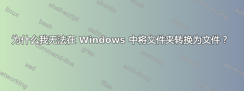 为什么我无法在 Windows 中将文件夹转换为文件？