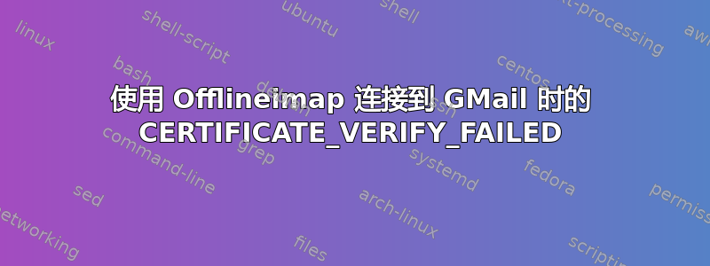 使用 Offlineimap 连接到 GMail 时的 CERTIFICATE_VERIFY_FAILED