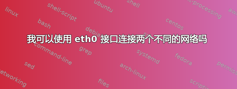 我可以使用 eth0 接口连接两个不同的网络吗