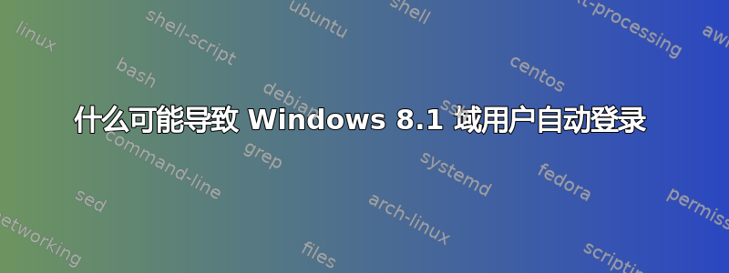 什么可能导致 Windows 8.1 域用户自动登录