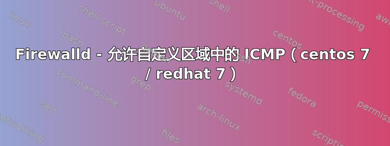 Firewalld - 允许自定义区域中的 ICMP（centos 7 / redhat 7）