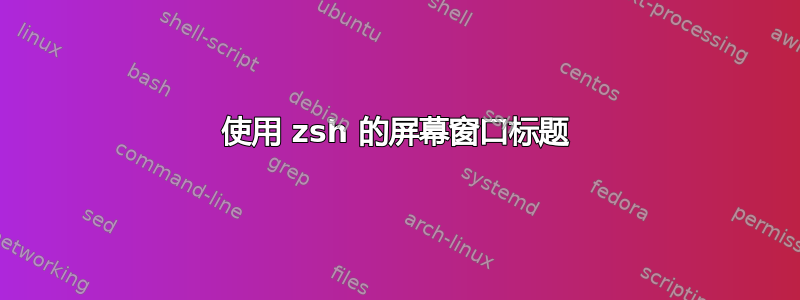 使用 zsh 的屏幕窗口标题