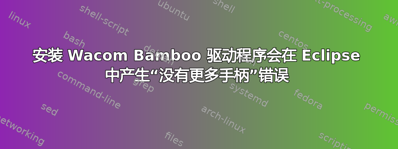 安装 Wacom Bamboo 驱动程序会在 Eclipse 中产生“没有更多手柄”错误