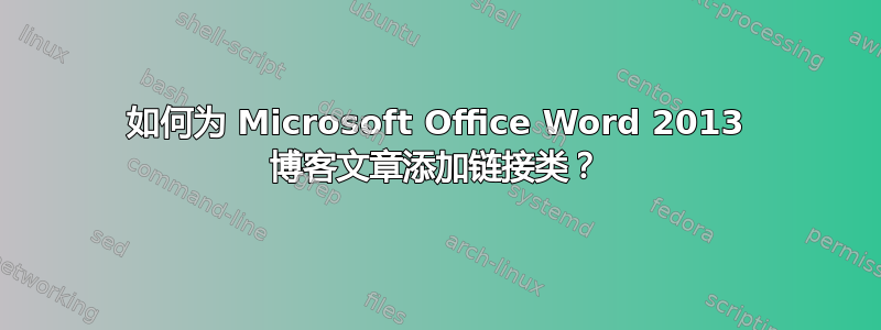 如何为 Microsoft Office Word 2013 博客文章添加链接类？