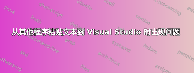 从其他程序粘贴文本到 Visual Studio 时出现问题