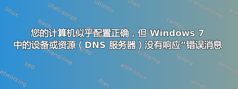 您的计算机似乎配置正确，但 Windows 7 中的设备或资源（DNS 服务器）没有响应”错误消息