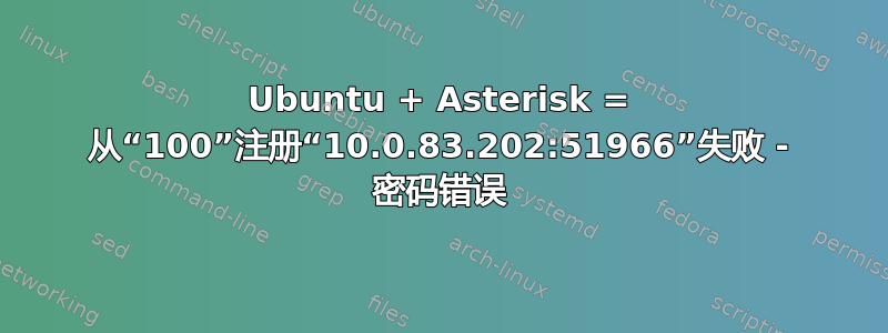 Ubuntu + Asterisk = 从“100”注册“10.0.83.202:51966”失败 - 密码错误