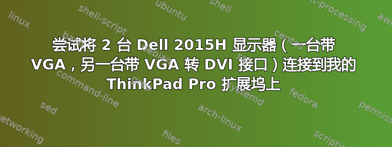 尝试将 2 台 Dell 2015H 显示器（一台带 VGA，另一台带 VGA 转 DVI 接口）连接到我的 ThinkPad Pro 扩展坞上