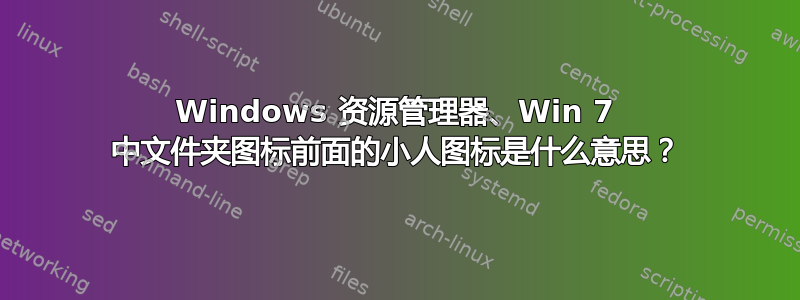 Windows 资源管理器、Win 7 中文件夹图标前面的小人图标是什么意思？