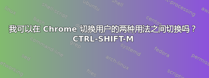 我可以在 Chrome 切换用户的两种用法之间切换吗？ CTRL-SHIFT-M