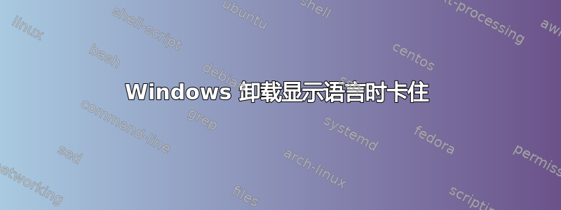 Windows 卸载显示语言时卡住