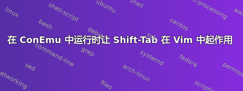 在 ConEmu 中运行时让 Shift-Tab 在 Vim 中起作用