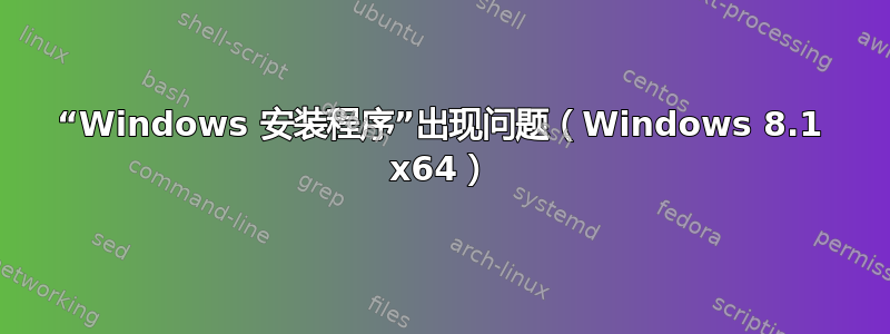 “Windows 安装程序”出现问题（Windows 8.1 x64）