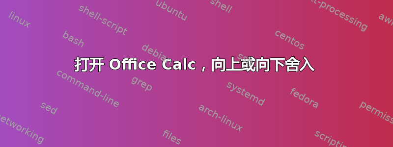 打开 Office Calc，向上或向下舍入