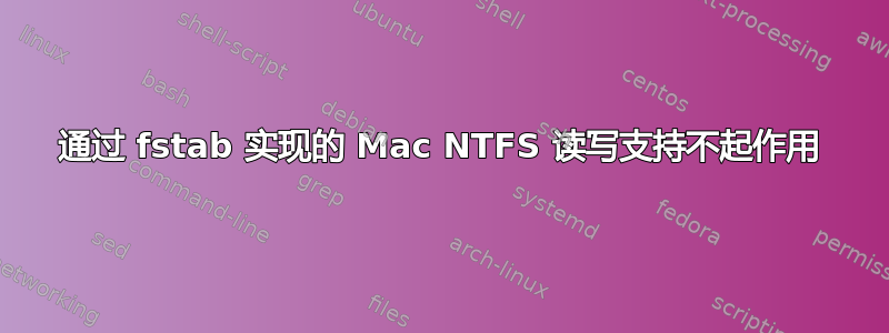 通过 fstab 实现的 Mac NTFS 读写支持不起作用