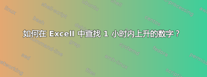 如何在 Excell 中查找 1 小时内上升的数字？