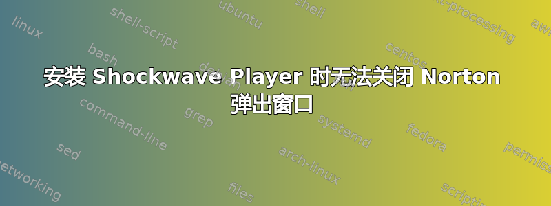 安装 Shockwave Player 时无法关闭 Norton 弹出窗口