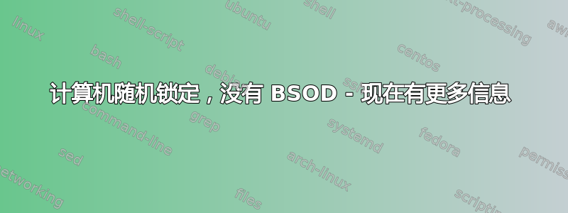 计算机随机锁定，没有 BSOD - 现在有更多信息