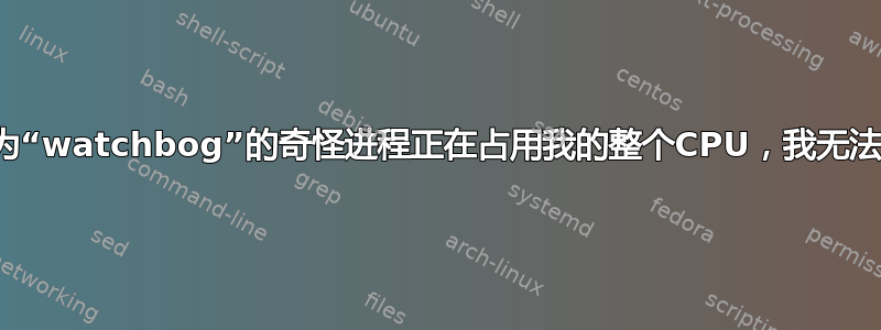 一个名为“watchbog”的奇怪进程正在占用我的整个CPU，我无法摆脱它