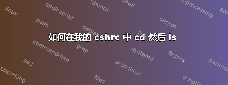 如何在我的 cshrc 中 cd 然后 ls