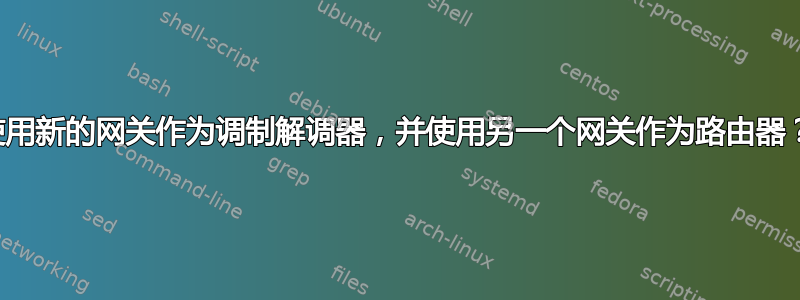 使用新的网关作为调制解调器，并使用另一个网关作为路由器？