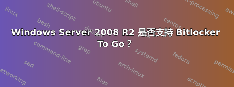 Windows Server 2008 R2 是否支持 Bitlocker To Go？