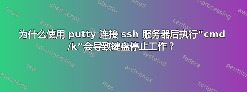 为什么使用 putty 连接 ssh 服务器后执行“cmd /k”会导致键盘停止工作？